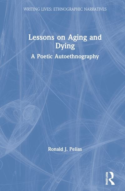 Cover for Pelias, Ronald J. (Southern Illinois University, USA) · Lessons on Aging and Dying: A Poetic Autoethnography - Writing Lives: Ethnographic Narratives (Hardcover Book) (2020)