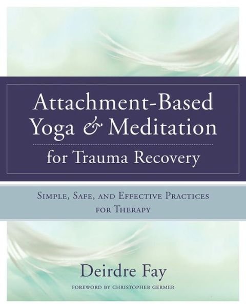 Cover for Deirdre Fay MSW · Attachment-Based Yoga &amp; Meditation for Trauma Recovery: Simple, Safe, and Effective Practices for Therapy (Gebundenes Buch) (2017)