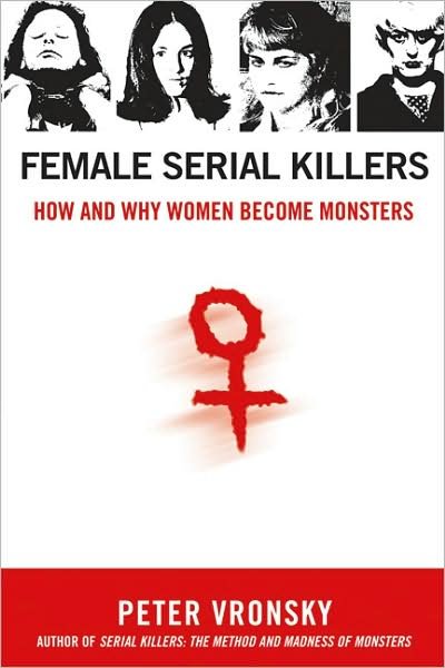 Female Serial Killers: How and Why Women Become Monsters - Peter Vronsky - Książki - Berkley Trade - 9780425213902 - 7 sierpnia 2007