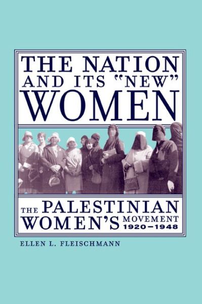 Cover for Ellen L. Fleischmann · The Nation and Its New Women: The Palestinian Women's Movement, 1920-1948 (Paperback Book) (2003)