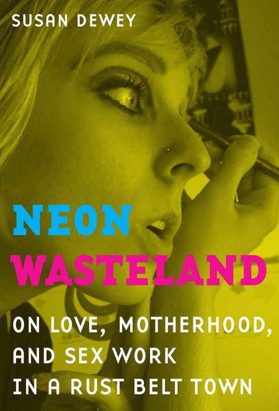 Cover for Susan Dewey · Neon Wasteland: On Love, Motherhood, and Sex Work in a Rust Belt Town (Hardcover Book) (2011)