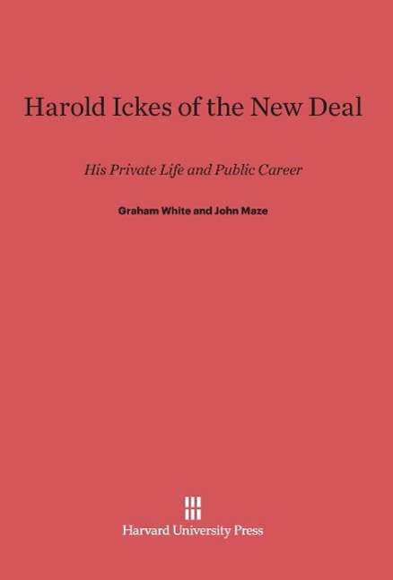 Harold Ickes of the New Deal - Graham White - Books - Harvard University Press - 9780674365902 - February 5, 1985