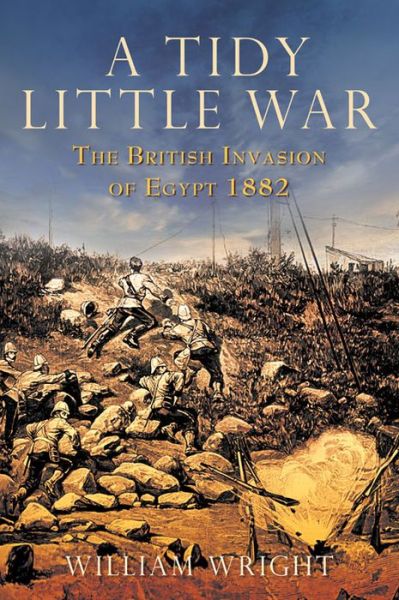 Cover for William Wright · A Tidy Little War: The British Invasion of Egypt 1882 (Hardcover Book) (2009)