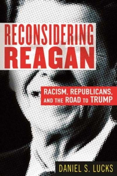 Cover for Daniel S. Lucks · Reconsidering Reagan: Racism, Republicans, and the Road to Trump (Pocketbok) (2021)