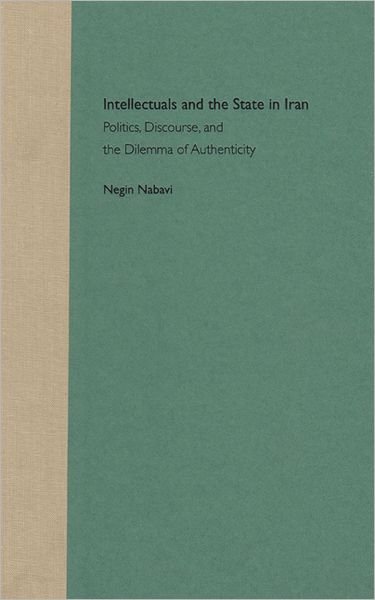 Cover for Negin Nabavi · Intellectuals and the State in Iran: Politics, Discourse and the Dilemma of Authenticity (Hardcover Book) (2003)