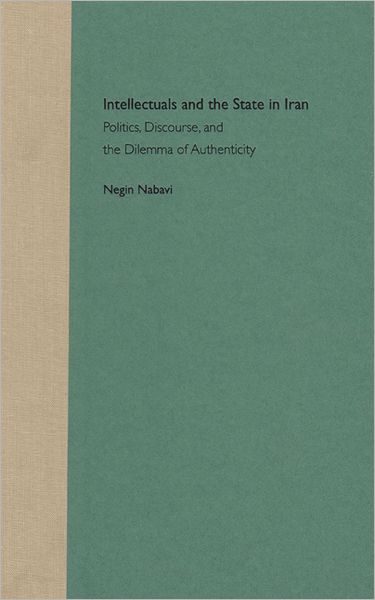 Cover for Negin Nabavi · Intellectuals and the State in Iran: Politics, Discourse and the Dilemma of Authenticity (Gebundenes Buch) (2003)