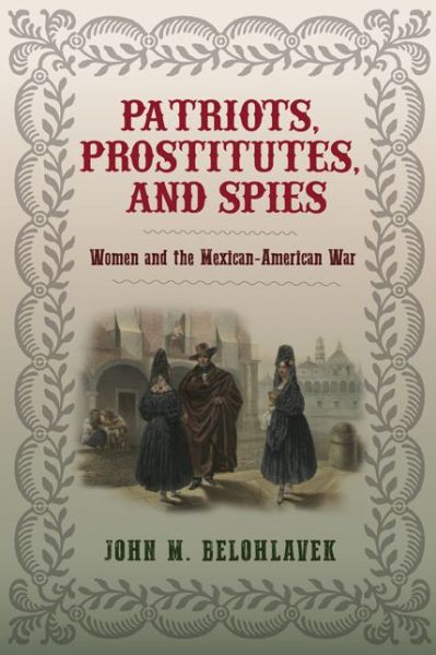 Cover for John M. Belohlavek · Patriots, Prostitutes, and Spies: Women and the Mexican-American War (Hardcover Book) (2017)