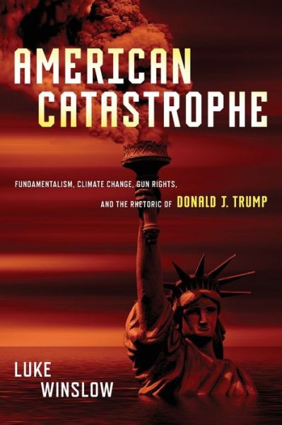 American Catastrophe: Fundamentalism, Climate Change, Gun Rights, and the Rhetoric of Donald J. Trump - Luke Winslow - Books - Ohio State University Press - 9780814255902 - July 17, 2020