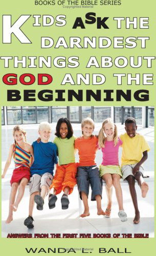 Wanda L. Ball · Kids Ask the Darndest Things About God and the Beginning: Answers from the First Five Books of the Bible (Paperback Book) (2007)