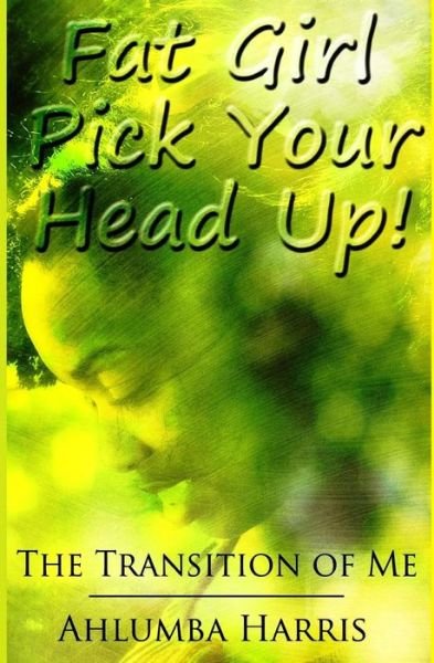 Cover for Ahlumba Harris · Fat Girl Pick Your Head Up: the Transition of Me (Paperback Book) (2014)