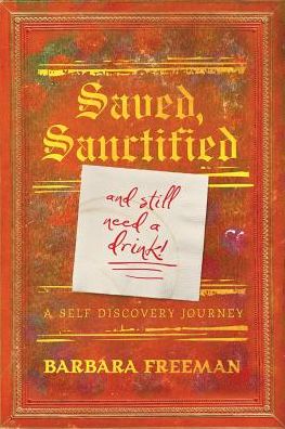 Cover for Barbara Freeman · Saved, Sanctified...and Still Need A Drink! : A Self Discovery Journey (Paperback Book) (2015)