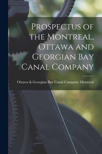 Cover for Ottawa &amp; Georgian Bay Canal Montreal · Prospectus of the Montreal, Ottawa and Georgian Bay Canal Company [microform] (Paperback Book) (2021)