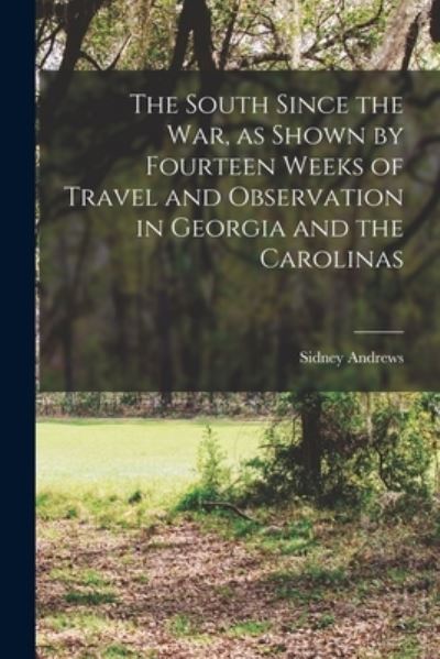 Cover for Sidney 1837-1880 Andrews · The South Since the War, as Shown by Fourteen Weeks of Travel and Observation in Georgia and the Carolinas (Paperback Book) (2021)