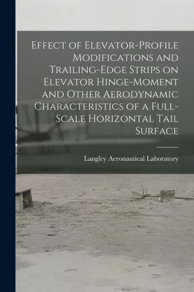 Cover for Langley Aeronautical Laboratory · Effect of Elevator-profile Modifications and Trailing-edge Strips on Elevator Hinge-moment and Other Aerodynamic Characteristics of a Full-scale Horizontal Tail Surface (Paperback Book) (2021)