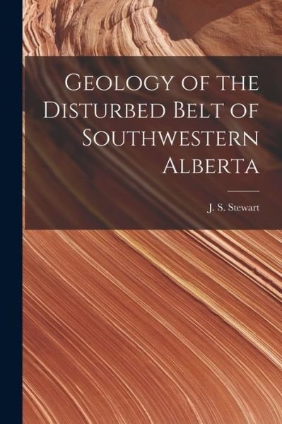 Cover for J S (James Smith) B 1881 Stewart · Geology of the Disturbed Belt of Southwestern Alberta [microform] (Paperback Bog) (2021)