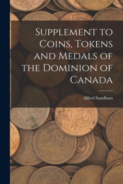 Cover for Alfred 1838-1910 Sandham · Supplement to Coins, Tokens and Medals of the Dominion of Canada [microform] (Paperback Book) (2021)