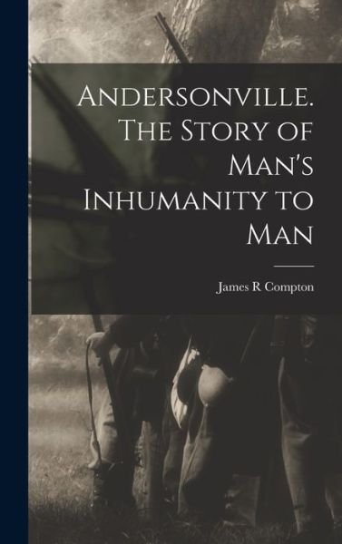 Andersonville. the Story of Man's Inhumanity to Man - James R. Compton - Libros - Creative Media Partners, LLC - 9781016508902 - 27 de octubre de 2022