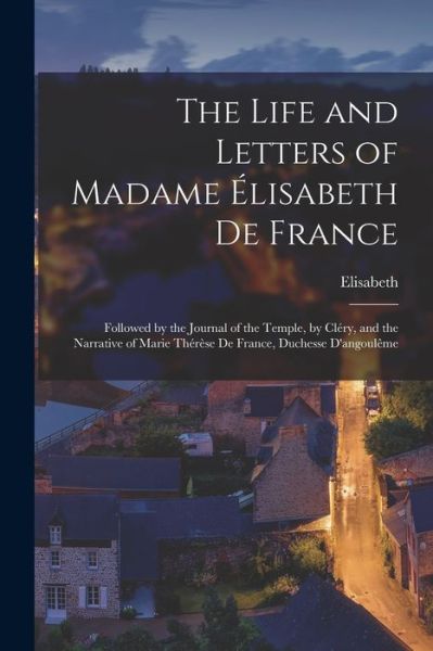 Life and Letters of Madame Élisabeth de France - Elisabeth - Bøger - Creative Media Partners, LLC - 9781018434902 - 27. oktober 2022