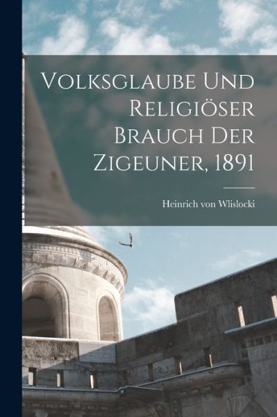 Volksglaube und Religiöser Brauch der Zigeuner 1891 - Heinrich Von Wlislocki - Books - Creative Media Partners, LLC - 9781018827902 - October 27, 2022