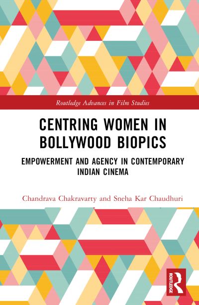 Chakravarty, Chandrava (West Bengal State University, India) · Centring Women in Bollywood Biopics: Empowerment and Agency in Contemporary Indian Cinema - Routledge Advances in Film Studies (Hardcover Book) (2024)