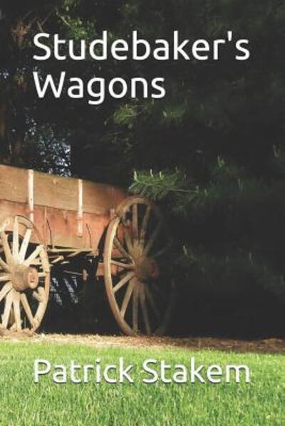 Studebaker's Wagons - Patrick Stakem - Books - Independently Published - 9781091464902 - March 24, 2019