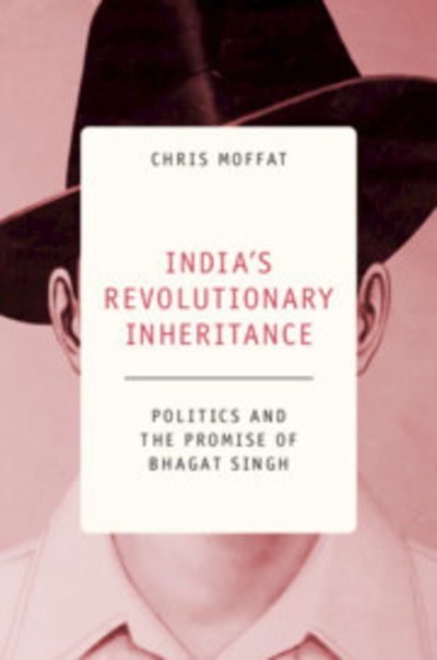 Cover for Moffat, Chris (Queen Mary University of London) · India's Revolutionary Inheritance: Politics and the Promise of Bhagat Singh (Hardcover Book) (2019)