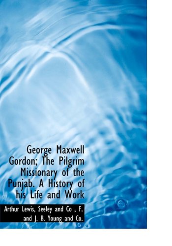 Cover for Arthur Lewis · George Maxwell Gordon; the Pilgrim Missionary of the Punjab. a History of His Life and Work (Hardcover Book) (2010)