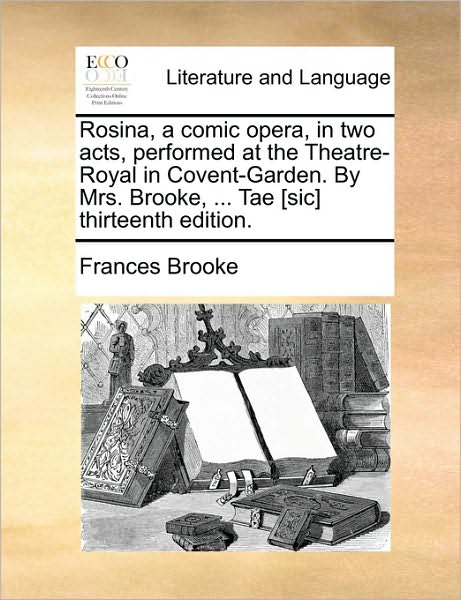 Cover for Frances Brooke · Rosina, a Comic Opera, in Two Acts, Performed at the Theatre-royal in Covent-garden. by Mrs. Brooke, ... Tae [sic] Thirteenth Edition. (Paperback Book) (2010)