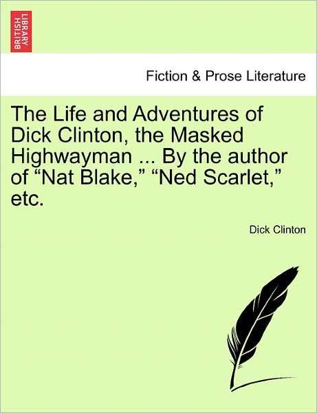 The Life and Adventures of Dick Clinton, the Masked Highwayman ... by the Author of Nat Blake, Ned Scarlet, Etc. - Dick Clinton - Books - British Library, Historical Print Editio - 9781240871902 - January 5, 2011