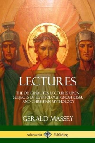 Lectures The Original Ten Lectures Upon Subjects of Egyptology, Gnosticism, and Christian Mythology - Gerald Massey - Books - lulu.com - 9781387996902 - August 2, 2018