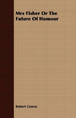 Mrs Fisher or the Future of Humour - Robert Graves - Books - Speath Press - 9781406738902 - March 15, 2007