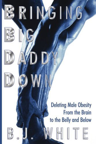 Bringing Big Daddy Down: Deleting Male Obesity from the Brain to the Belly and Below - John White - Książki - AuthorHouse - 9781420879902 - 17 sierpnia 2006