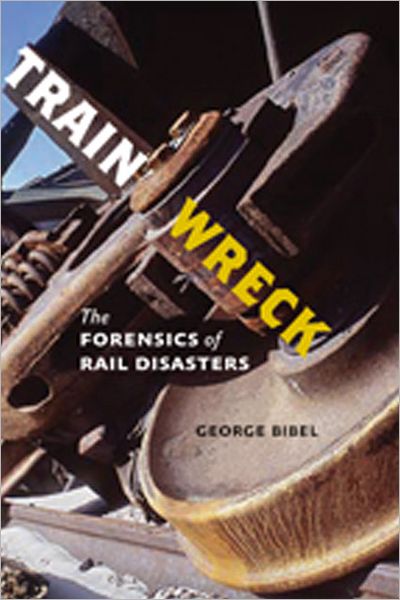 Cover for Bibel, George (University of North Dakota) · Train Wreck: The Forensics of Rail Disasters (Hardcover Book) (2012)