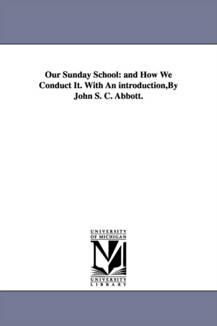 Cover for Michigan Historical Reprint Series · Our Sunday School: and How We Conduct It. with an Introduction,by John S. C. Abbott. (Paperback Book) (2006)