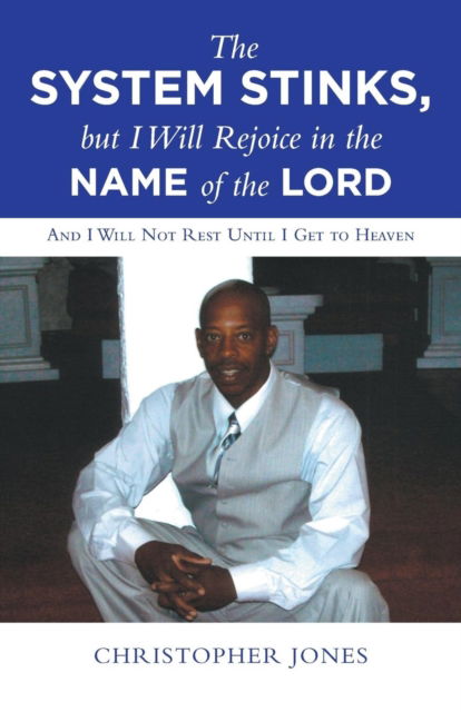 Cover for Christopher Jones · The System Stinks, but I Will Rejoice in the Name of the Lord: And I Will Not Rest Until I Get to Heaven (Paperback Book) (2018)