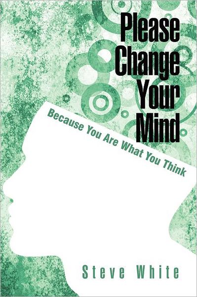 Please Change Your Mind: Because You Are What You Think - Steve White - Książki - iUniverse - 9781462066902 - 9 grudnia 2011