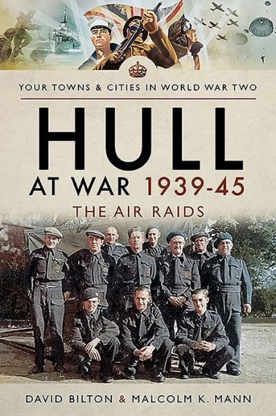 Hull at War 1939-45: The Air Raids - Towns & Cities in World War Two - David Bilton - Książki - Pen & Sword Books Ltd - 9781473860902 - 27 czerwca 2019