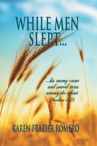 Cover for Karen Frazier Romero · While men Slept . . .: . . . His Enemy Came and Sowed Tares Among the Wheat (Paperback Book) (2014)