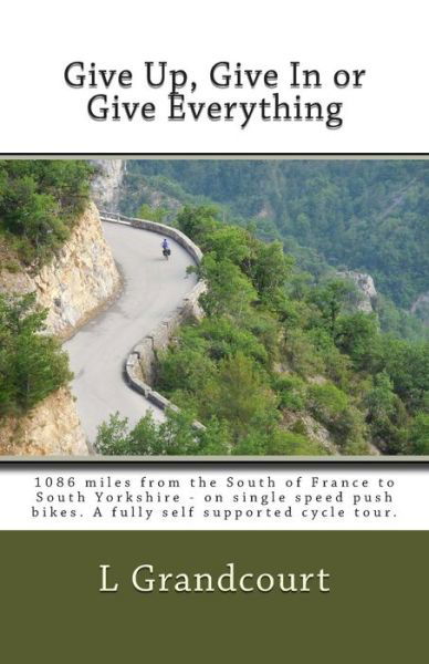 Cover for L C Grandcourt · Give Up, Give in or Give Everything: South of France to South Yorkshire - on Single Speed Push Bikes (Pocketbok) (2013)