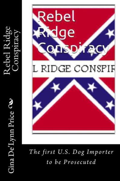 Rebel Ridge Conspiracvy: the First Us Dog Importer to Be Prosecuted - Gina De\'lynn Price - Bücher - Createspace - 9781497349902 - 14. März 2014