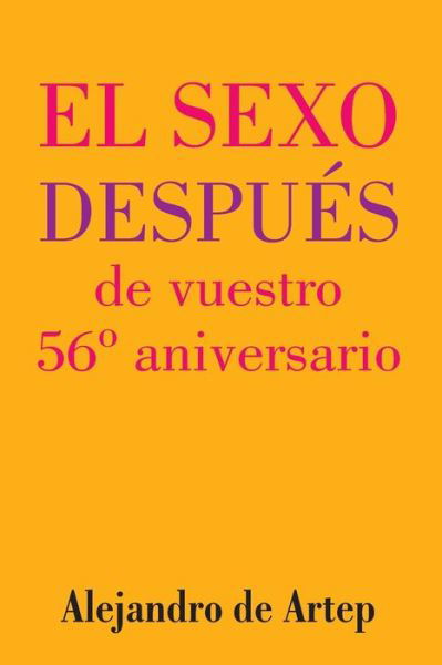Sex After Your 56th Anniversary (Spanish Edition) - El Sexo Despues De Vuestro 56 Aniversario - Alejandro De Artep - Kirjat - Createspace - 9781517171902 - tiistai 22. syyskuuta 2015