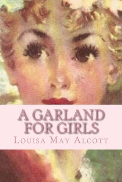 A Garland for Girls - Louisa May Alcott - Kirjat - Createspace Independent Publishing Platf - 9781519601902 - maanantai 30. marraskuuta 2015