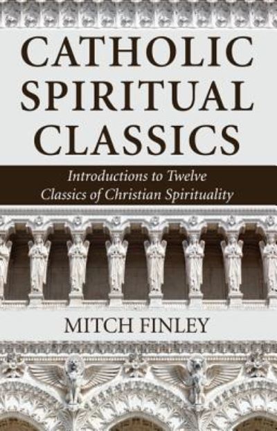 Catholic Spiritual Classics - Mitch Finley - Kirjat - Wipf & Stock Publishers - 9781532611902 - maanantai 31. lokakuuta 2016