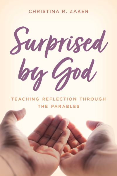 Surprised by God: Teaching Reflection through the Parables - Christina R. Zaker - Books - Rowman & Littlefield - 9781538143902 - November 11, 2020