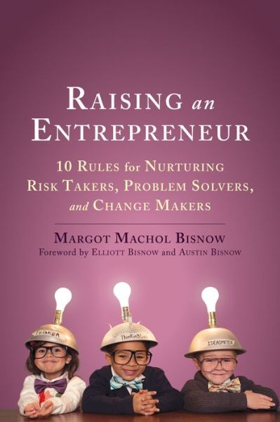 Cover for Margot Machol Bisnow · Raising an Entrepreneur: 10 Rules for Nurturing Risk Takers, Problem-Solvers, and Changemakers (Paperback Book) (2016)