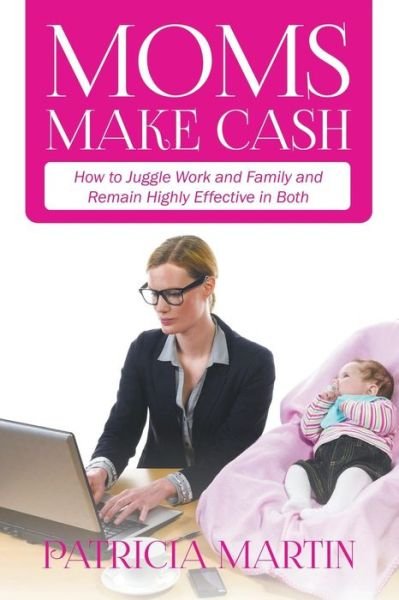 Cover for Patricia Martin · Moms Make Cash: How to Juggle Work and Family and Remain Highly Effective in Both (Taschenbuch) (2015)