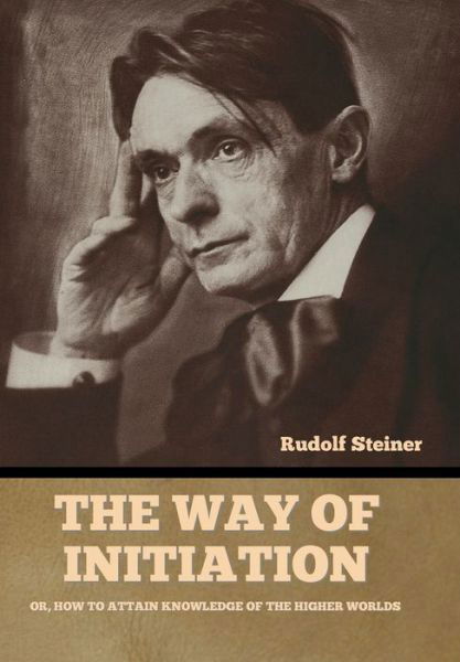 Cover for Rudolf Steiner · The Way of Initiation: Or, How to Attain Knowledge of the Higher Worlds (Innbunden bok) (2022)