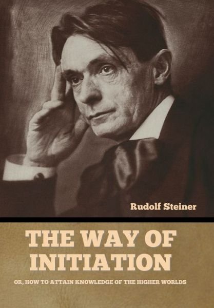 Cover for Rudolf Steiner · The Way of Initiation: Or, How to Attain Knowledge of the Higher Worlds (Hardcover bog) (2022)