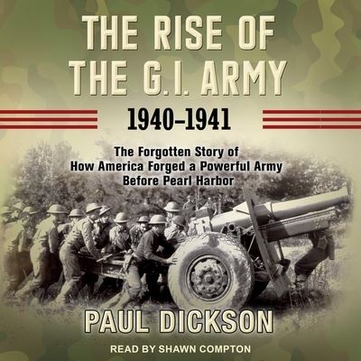 The Rise of the G.I. Army, 1940-1941 - Paul Dickson - Music - Tantor Audio - 9781665199902 - August 25, 2020