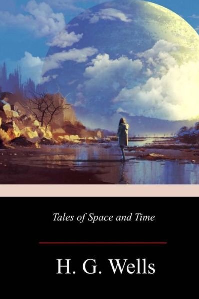 Tales of Space and Time - H G Wells - Books - Createspace Independent Publishing Platf - 9781719298902 - May 31, 2018
